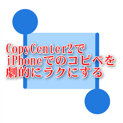 Copycenter2でiphoneでのコピペを劇的にラクにする Iphone